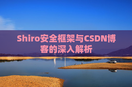Shiro安全框架与CSDN博客的深入解析